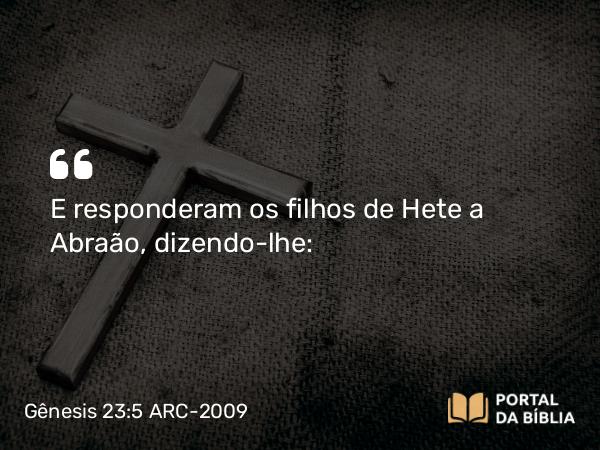 Gênesis 23:5 ARC-2009 - E responderam os filhos de Hete a Abraão, dizendo-lhe: