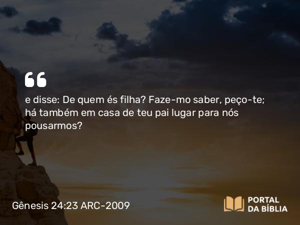 Gênesis 24:23 ARC-2009 - e disse: De quem és filha? Faze-mo saber, peço-te; há também em casa de teu pai lugar para nós pousarmos?