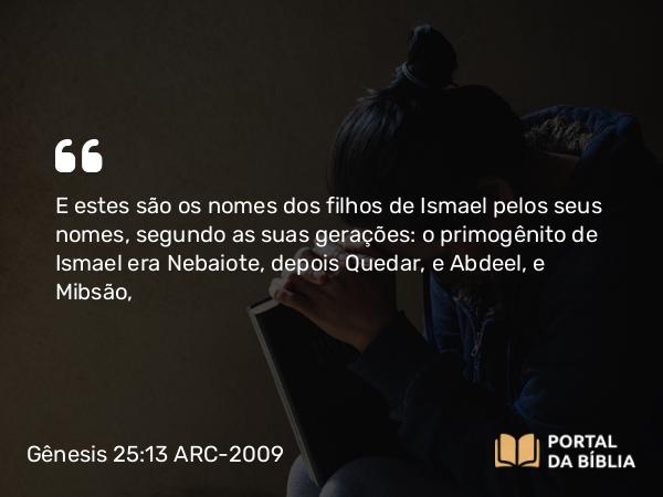 Gênesis 25:13-16 ARC-2009 - E estes são os nomes dos filhos de Ismael pelos seus nomes, segundo as suas gerações: o primogênito de Ismael era Nebaiote, depois Quedar, e Abdeel, e Mibsão,