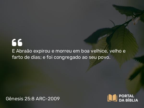 Gênesis 25:8 ARC-2009 - E Abraão expirou e morreu em boa velhice, velho e farto de dias; e foi congregado ao seu povo.