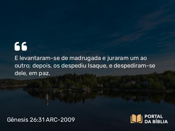 Gênesis 26:31 ARC-2009 - E levantaram-se de madrugada e juraram um ao outro; depois, os despediu Isaque, e despediram-se dele, em paz.