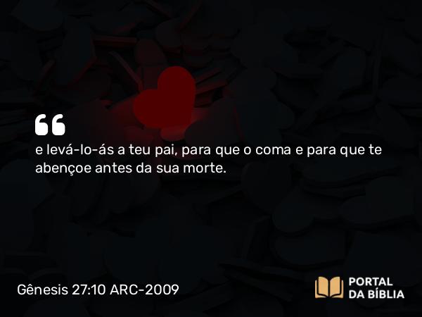 Gênesis 27:10 ARC-2009 - e levá-lo-ás a teu pai, para que o coma e para que te abençoe antes da sua morte.