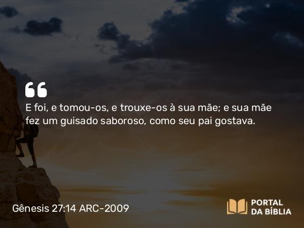 Gênesis 27:14 ARC-2009 - E foi, e tomou-os, e trouxe-os à sua mãe; e sua mãe fez um guisado saboroso, como seu pai gostava.