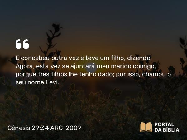 Gênesis 29:34 ARC-2009 - E concebeu outra vez e teve um filho, dizendo: Agora, esta vez se ajuntará meu marido comigo, porque três filhos lhe tenho dado; por isso, chamou o seu nome Levi.