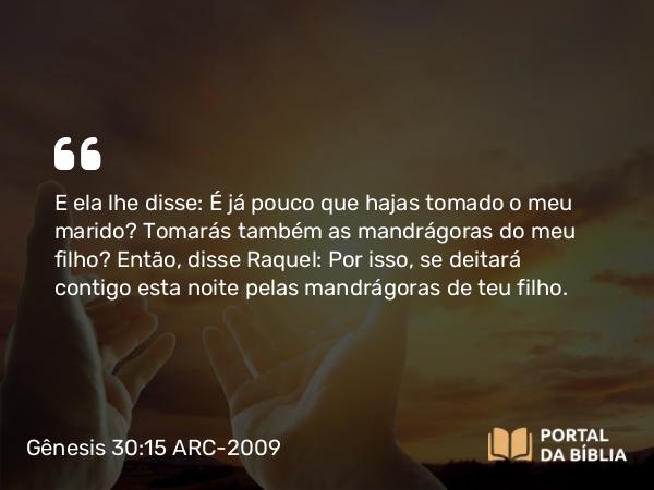 Gênesis 30:15 ARC-2009 - E ela lhe disse: É já pouco que hajas tomado o meu marido? Tomarás também as mandrágoras do meu filho? Então, disse Raquel: Por isso, se deitará contigo esta noite pelas mandrágoras de teu filho.