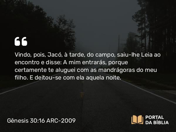 Gênesis 30:16 ARC-2009 - Vindo, pois, Jacó, à tarde, do campo, saiu-lhe Leia ao encontro e disse: A mim entrarás, porque certamente te aluguei com as mandrágoras do meu filho. E deitou-se com ela aquela noite.