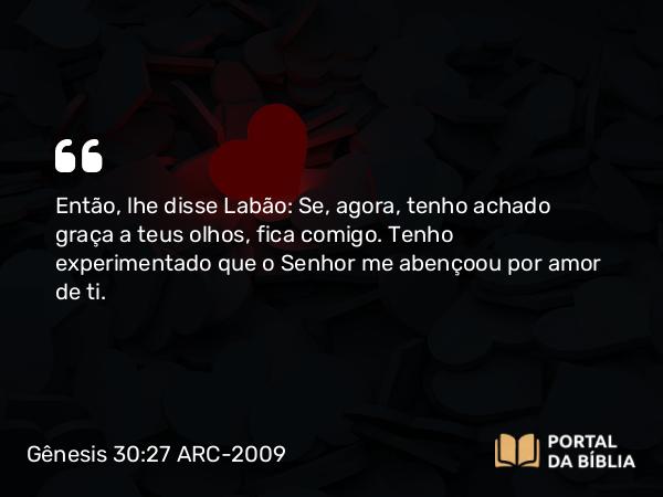 Gênesis 30:27 ARC-2009 - Então, lhe disse Labão: Se, agora, tenho achado graça a teus olhos, fica comigo. Tenho experimentado que o Senhor me abençoou por amor de ti.