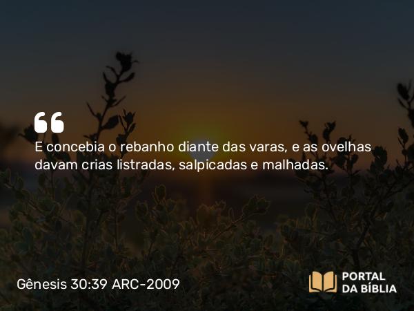 Gênesis 30:39 ARC-2009 - E concebia o rebanho diante das varas, e as ovelhas davam crias listradas, salpicadas e malhadas.