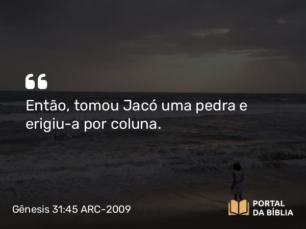 Gênesis 31:45 ARC-2009 - Então, tomou Jacó uma pedra e erigiu-a por coluna.