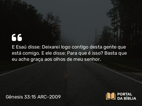 Gênesis 33:15 ARC-2009 - E Esaú disse: Deixarei logo contigo desta gente que está comigo. E ele disse: Para que é isso? Basta que eu ache graça aos olhos de meu senhor.