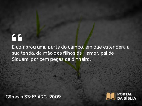 Gênesis 33:19 ARC-2009 - E comprou uma parte do campo, em que estendera a sua tenda, da mão dos filhos de Hamor, pai de Siquém, por cem peças de dinheiro.