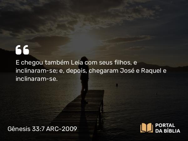 Gênesis 33:7 ARC-2009 - E chegou também Leia com seus filhos, e inclinaram-se; e, depois, chegaram José e Raquel e inclinaram-se.