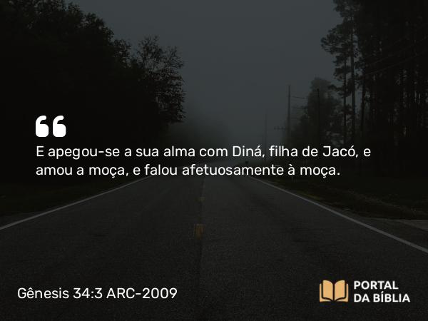 Gênesis 34:3 ARC-2009 - E apegou-se a sua alma com Diná, filha de Jacó, e amou a moça, e falou afetuosamente à moça.