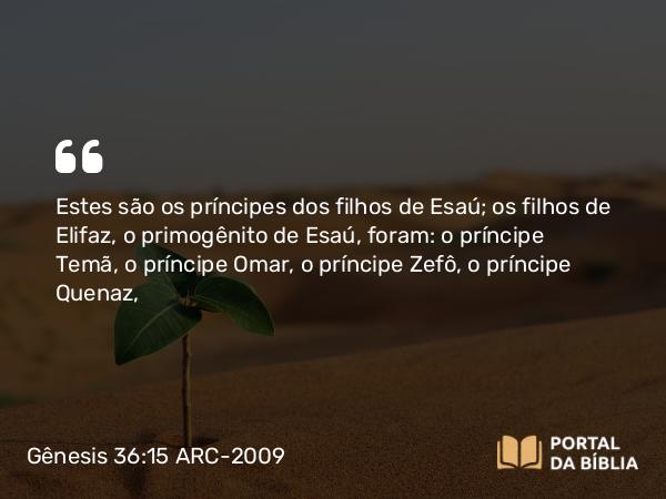 Gênesis 36:15 ARC-2009 - Estes são os príncipes dos filhos de Esaú; os filhos de Elifaz, o primogênito de Esaú, foram: o príncipe Temã, o príncipe Omar, o príncipe Zefô, o príncipe Quenaz,