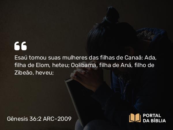 Gênesis 36:2 ARC-2009 - Esaú tomou suas mulheres das filhas de Canaã: Ada, filha de Elom, heteu; Oolibama, filha de Aná, filho de Zibeão, heveu;