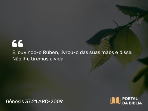 Gênesis 37:21 ARC-2009 - E, ouvindo-o Rúben, livrou-o das suas mãos e disse: Não lhe tiremos a vida.