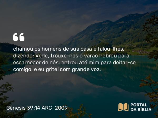 Gênesis 39:14 ARC-2009 - chamou os homens de sua casa e falou-lhes, dizendo: Vede, trouxe-nos o varão hebreu para escarnecer de nós; entrou até mim para deitar-se comigo, e eu gritei com grande voz.