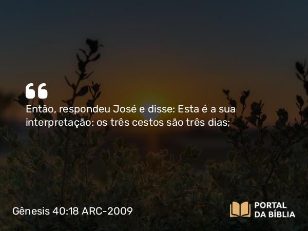 Gênesis 40:18 ARC-2009 - Então, respondeu José e disse: Esta é a sua interpretação: os três cestos são três dias;