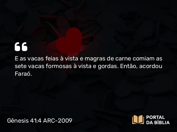 Gênesis 41:4 ARC-2009 - E as vacas feias à vista e magras de carne comiam as sete vacas formosas à vista e gordas. Então, acordou Faraó.