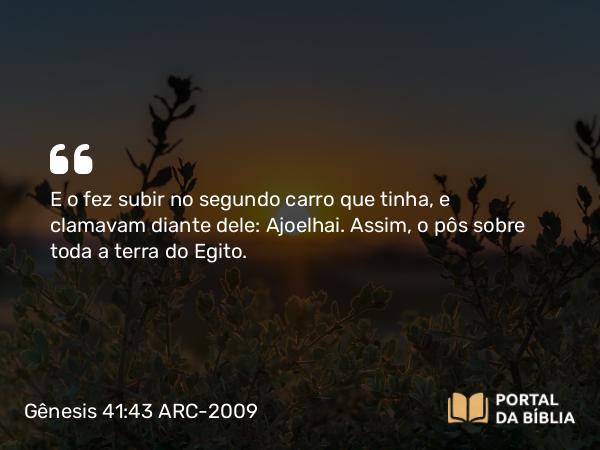 Gênesis 41:43 ARC-2009 - E o fez subir no segundo carro que tinha, e clamavam diante dele: Ajoelhai. Assim, o pôs sobre toda a terra do Egito.