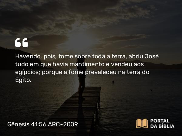 Gênesis 41:56 ARC-2009 - Havendo, pois, fome sobre toda a terra, abriu José tudo em que havia mantimento e vendeu aos egípcios; porque a fome prevaleceu na terra do Egito.