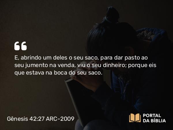 Gênesis 42:27 ARC-2009 - E, abrindo um deles o seu saco, para dar pasto ao seu jumento na venda, viu o seu dinheiro; porque eis que estava na boca do seu saco.