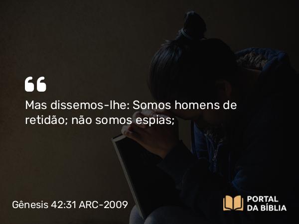 Gênesis 42:31 ARC-2009 - Mas dissemos-lhe: Somos homens de retidão; não somos espias;