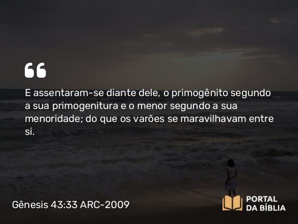 Gênesis 43:33 ARC-2009 - E assentaram-se diante dele, o primogênito segundo a sua primogenitura e o menor segundo a sua menoridade; do que os varões se maravilhavam entre si.