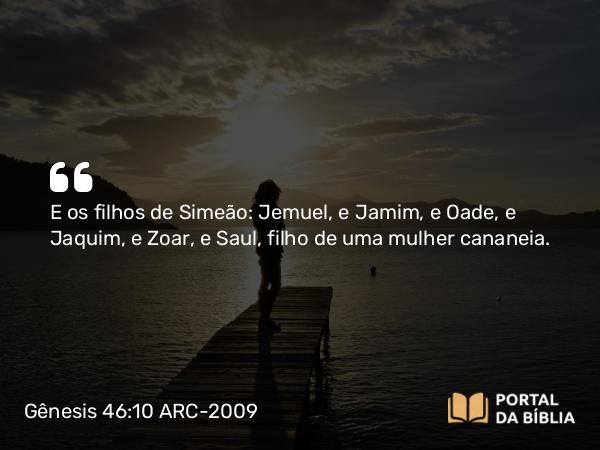 Gênesis 46:10 ARC-2009 - E os filhos de Simeão: Jemuel, e Jamim, e Oade, e Jaquim, e Zoar, e Saul, filho de uma mulher cananeia.