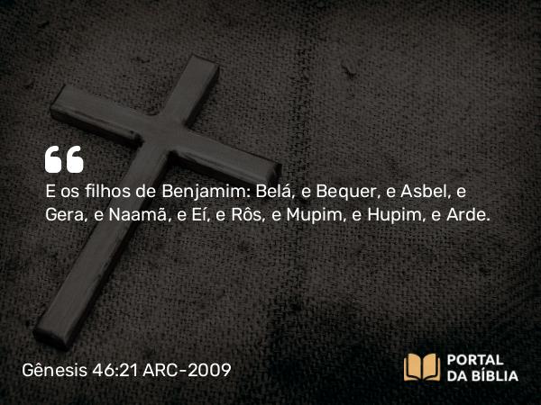 Gênesis 46:21 ARC-2009 - E os filhos de Benjamim: Belá, e Bequer, e Asbel, e Gera, e Naamã, e Eí, e Rôs, e Mupim, e Hupim, e Arde.