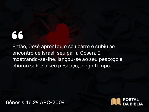 Gênesis 46:29 ARC-2009 - Então, José aprontou o seu carro e subiu ao encontro de Israel, seu pai, a Gósen. E, mostrando-se-lhe, lançou-se ao seu pescoço e chorou sobre o seu pescoço, longo tempo.