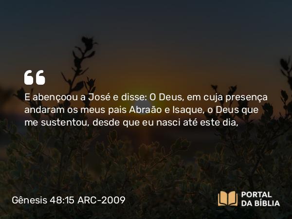 Gênesis 48:15 ARC-2009 - E abençoou a José e disse: O Deus, em cuja presença andaram os meus pais Abraão e Isaque, o Deus que me sustentou, desde que eu nasci até este dia,