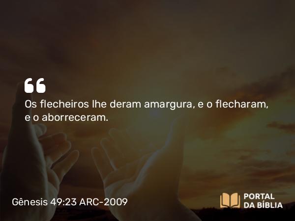 Gênesis 49:23 ARC-2009 - Os flecheiros lhe deram amargura, e o flecharam, e o aborreceram.