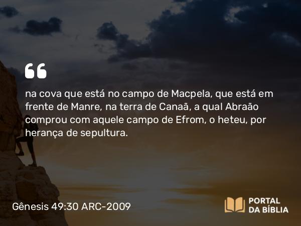 Gênesis 49:30 ARC-2009 - na cova que está no campo de Macpela, que está em frente de Manre, na terra de Canaã, a qual Abraão comprou com aquele campo de Efrom, o heteu, por herança de sepultura.