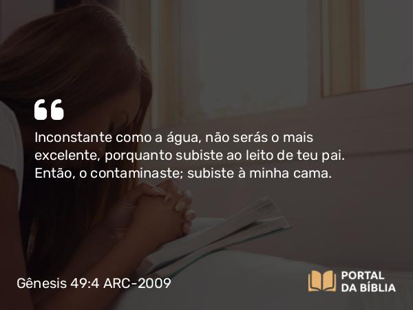 Gênesis 49:4 ARC-2009 - Inconstante como a água, não serás o mais excelente, porquanto subiste ao leito de teu pai. Então, o contaminaste; subiste à minha cama.