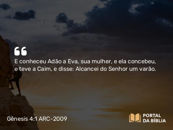 Gênesis 4:1 ARC-2009 - E conheceu Adão a Eva, sua mulher, e ela concebeu, e teve a Caim, e disse: Alcancei do Senhor um varão.