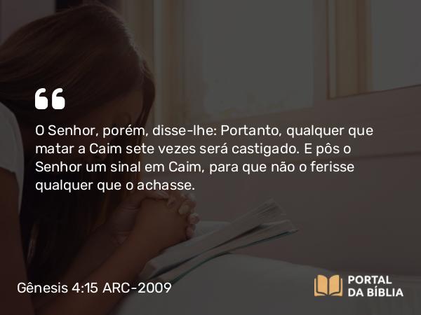 Gênesis 4:15 ARC-2009 - O Senhor, porém, disse-lhe: Portanto, qualquer que matar a Caim sete vezes será castigado. E pôs o Senhor um sinal em Caim, para que não o ferisse qualquer que o achasse.