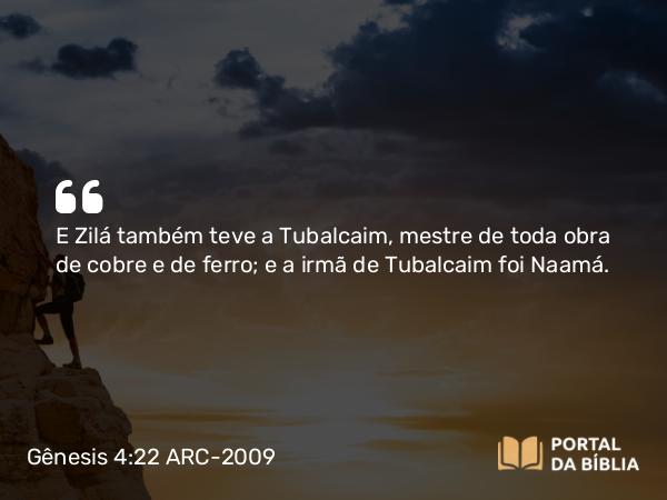 Gênesis 4:22 ARC-2009 - E Zilá também teve a Tubalcaim, mestre de toda obra de cobre e de ferro; e a irmã de Tubalcaim foi Naamá.