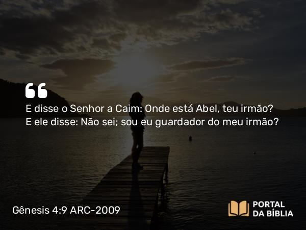 Gênesis 4:9 ARC-2009 - E disse o Senhor a Caim: Onde está Abel, teu irmão? E ele disse: Não sei; sou eu guardador do meu irmão?