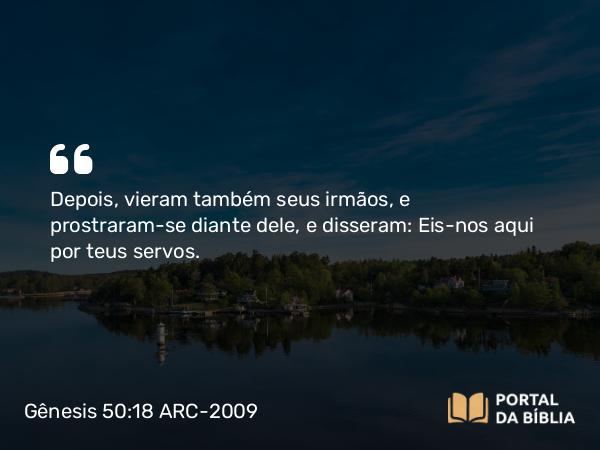 Gênesis 50:18 ARC-2009 - Depois, vieram também seus irmãos, e prostraram-se diante dele, e disseram: Eis-nos aqui por teus servos.