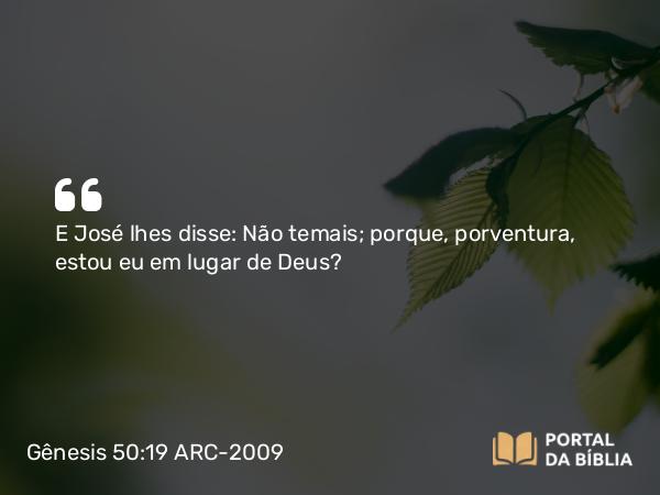 Gênesis 50:19 ARC-2009 - E José lhes disse: Não temais; porque, porventura, estou eu em lugar de Deus?