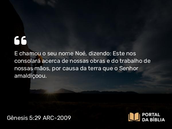 Gênesis 5:29 ARC-2009 - E chamou o seu nome Noé, dizendo: Este nos consolará acerca de nossas obras e do trabalho de nossas mãos, por causa da terra que o Senhor amaldiçoou.