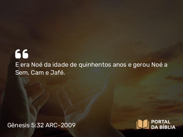 Gênesis 5:32 ARC-2009 - E era Noé da idade de quinhentos anos e gerou Noé a Sem, Cam e Jafé.