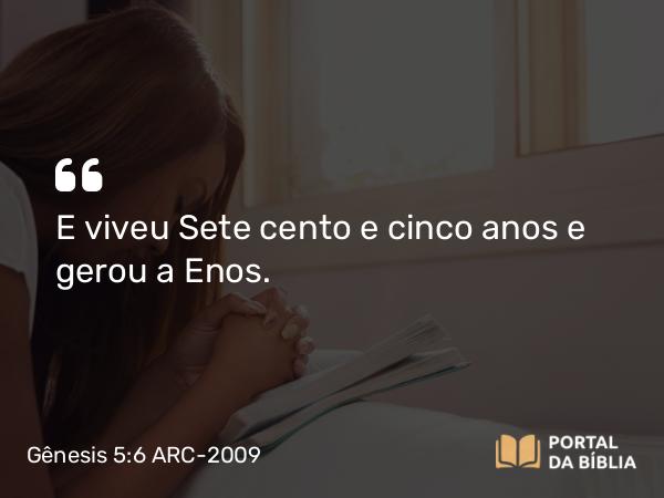 Gênesis 5:6 ARC-2009 - E viveu Sete cento e cinco anos e gerou a Enos.