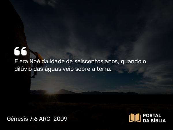 Gênesis 7:6-24 ARC-2009 - E era Noé da idade de seiscentos anos, quando o dilúvio das águas veio sobre a terra.