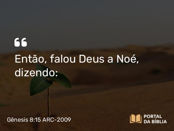 Gênesis 8:15 ARC-2009 - Então, falou Deus a Noé, dizendo: