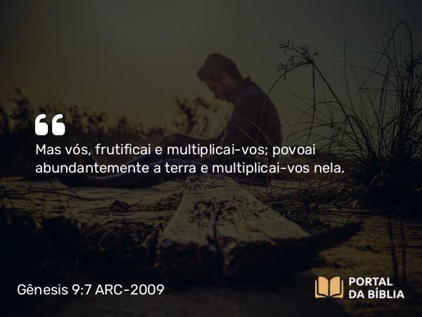 Gênesis 9:7 ARC-2009 - Mas vós, frutificai e multiplicai-vos; povoai abundantemente a terra e multiplicai-vos nela.