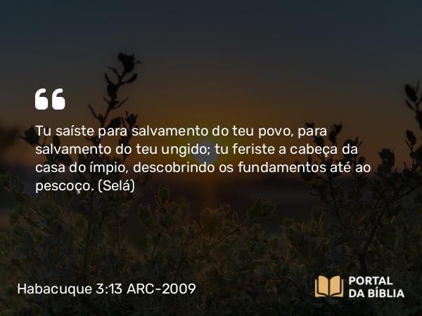 Habacuque 3:13 ARC-2009 - Tu saíste para salvamento do teu povo, para salvamento do teu ungido; tu feriste a cabeça da casa do ímpio, descobrindo os fundamentos até ao pescoço. (Selá)