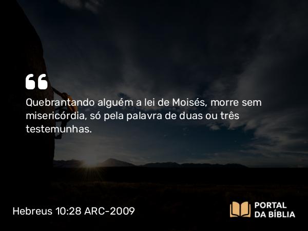 Hebreus 10:28 ARC-2009 - Quebrantando alguém a lei de Moisés, morre sem misericórdia, só pela palavra de duas ou três testemunhas.