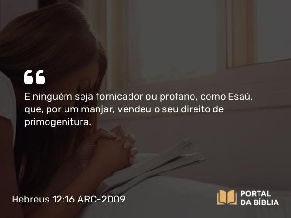 Hebreus 12:16 ARC-2009 - E ninguém seja fornicador ou profano, como Esaú, que, por um manjar, vendeu o seu direito de primogenitura.